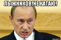 ЛЫЖНИКОВ!НЕ КАТАЮ! 