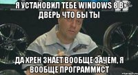 Я установил тебе Windows 8 в дверь что бы ты Да хрен знает вообще зачем, я вообще программист