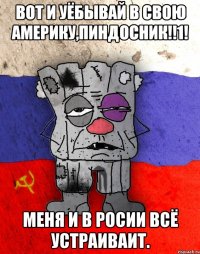 Вот и уёбывай в свою америку,пиндосник!!1! меня и в росии всё устраиваит.