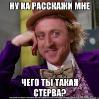 ну ка расскажи мне Чего ты такая стерва?