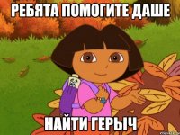 ребята помогите даше найти герыч