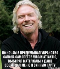 По ночам я придумывал убранство салона самолетов Virgin Atlantic, выбирал материалы и даже обсуждал меню и винную карту