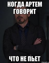 Когда Артем говорит что не пьет