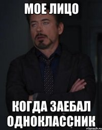 Мое лицо когда заебал одноклассник