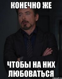 конечно же чтобы на них любоваться