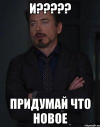 И????? Придумай что новое