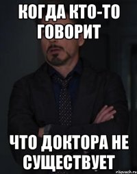 Когда кто-то говорит Что Доктора не существует