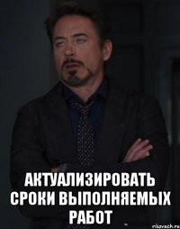  Актуализировать сроки выполняемых работ