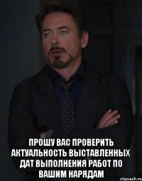  Прошу Вас проверить актуальность выставленных дат выполнения работ по Вашим нарядам