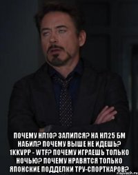  ПОЧЕМУ НЛ10? ЗАЛИЛСЯ? НА НЛ25 БМ НАБИЛ? ПОЧЕМУ ВЫШЕ НЕ ИДЕШЬ? 1kkVPP - WTF? ПОЧЕМУ ИГРАЕШЬ ТОЛЬКО НОЧЬЮ? ПОЧЕМУ НРАВЯТСЯ ТОЛЬКО ЯПОНСКИЕ ПОДДЕЛКИ ТРУ-СПОРТКАРОВ?