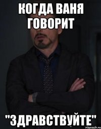 Когда Ваня говорит "Здравствуйте"