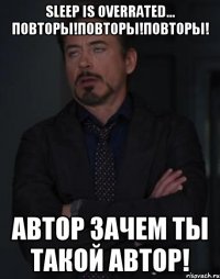 sleep is overrated... ПОВТОРЫ!ПОВТОРЫ!ПОВТОРЫ! Автор зачем ты такой автор!