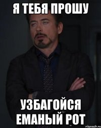 я тебя прошу Узбагойся еманый рот