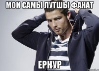 Мои самы лутшы фанат ЕРНУР