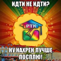 Идти не идти? Ну нахрен лучше посплю!