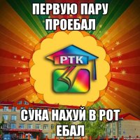 первую пару проебал сука нахуй в рот ебал