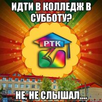 идти в колледж в субботу? не, не слышал....