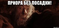 ПРИОРА БЕЗ ПОСАДКИ! 