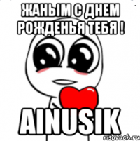 Жаным с днем рожденья тебя ! Ainusik