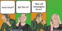 Алло Алуа?! Да? Кто эт? Мен ғой танымадың ба не?