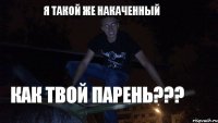 Я ТАКОЙ ЖЕ НАКАЧЕННЫЙ КАК ТВОЙ ПАРЕНЬ???