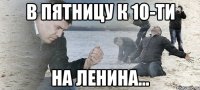 в пятницу к 10-ти на ленина...