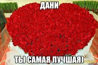 Дани ты самая лучшая)