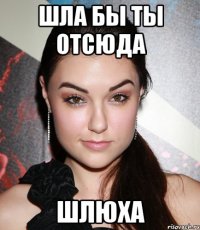 Шла бы ты отсюда Шлюха