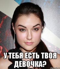  у тебя есть твоя девочка?