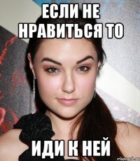 Если не нравиться то Иди к ней