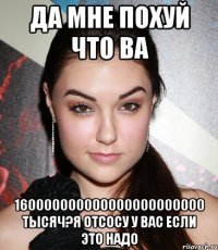 ДА МНЕ ПОХУЙ ЧТО ВА 160000000000000000000000 ТЫСЯЧ?Я ОТСОСУ У ВАС ЕСЛИ ЭТО НАДО