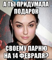 а ты придумала подарок своему парню на 14 февраля?