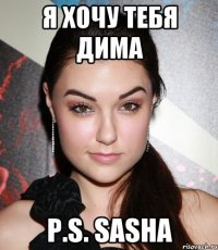 я хочу тебя дима P.S. sasha