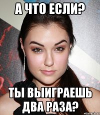 А что если? Ты выиграешь два раза?