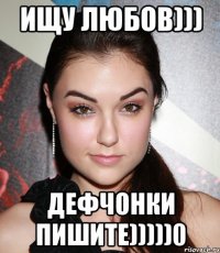 ИЩУ ЛЮБОВ))) ДЕФЧОНКИ ПИШИТЕ)))))0