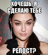 Хочешь, я сделаю тебе репост?