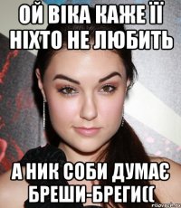 Ой віка каже її ніхто не любить а ник соби думає бреши-бреги((