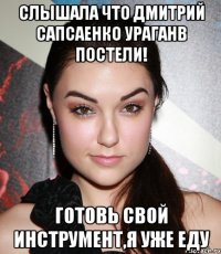 Слышала что Дмитрий Сапсаенко Ураганв постели! Готовь свой инструмент,я уже еду