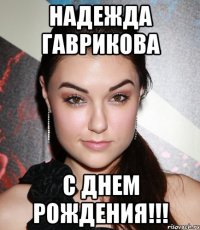 надежда гаврикова с днем рождения!!!