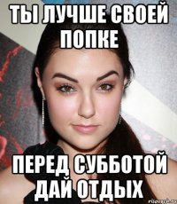 ты лучше своей попке перед субботой дай отдых