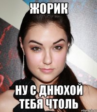 Жорик Ну с днюхой тебя чтоль