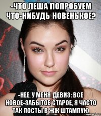 -Что Леша попробуем что-нибудь новенькое? -нее, у меня девиз: Все новое-забытое старое, я часто так посты в ЖЖ штампую