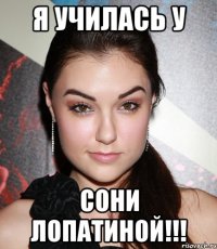 Я училась у Сони лопатиной!!!