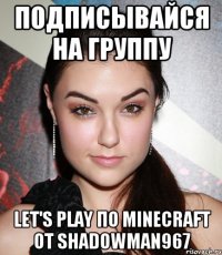 подписывайся на группу Let's play по Minecraft от shadowman967