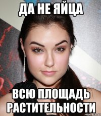 Да не яйца Всю площадь растительности