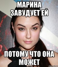 Марина завудует ей Потому что она может