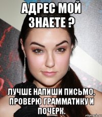 Адрес мой знаете ? Лучше напиши письмо, проверю грамматику и почерк.