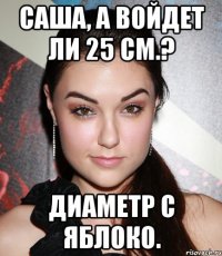 Саша, а войдет ли 25 см.? Диаметр с яблоко.