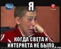 я когда света и интернета не было