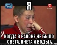 я когда в районе не было света, инета и воды)